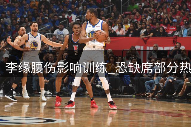 李缘腰伤影响训练 恐缺席部分热身赛